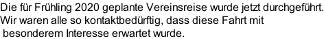 Die für Frühling 2020 geplante Vereinsreise wurde jetzt durchgeführt. Wir waren alle so kontaktbedürftig, dass diese Fahrt mit  besonderem Interesse erwartet wurde.